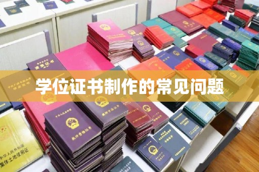 横峰学位证书制作的常见问题