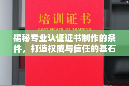 横峰揭秘专业认证证书制作的条件，打造权威与信任的基石