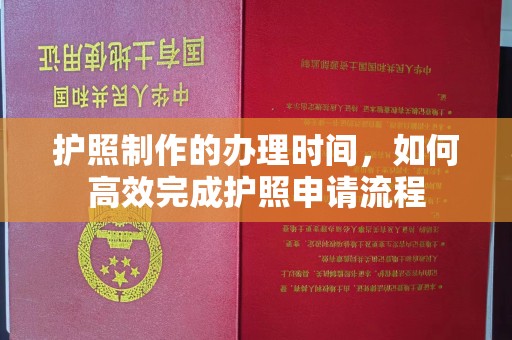 横峰护照制作的办理时间，如何高效完成护照申请流程