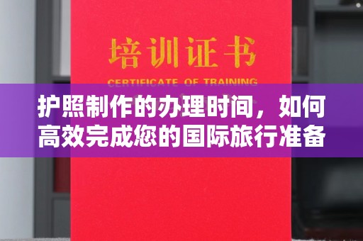 横峰护照制作的办理时间，如何高效完成您的国际旅行准备