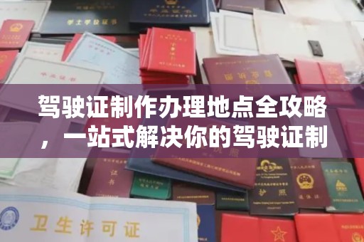 横峰驾驶证制作办理地点全攻略，一站式解决你的驾驶证制作需求