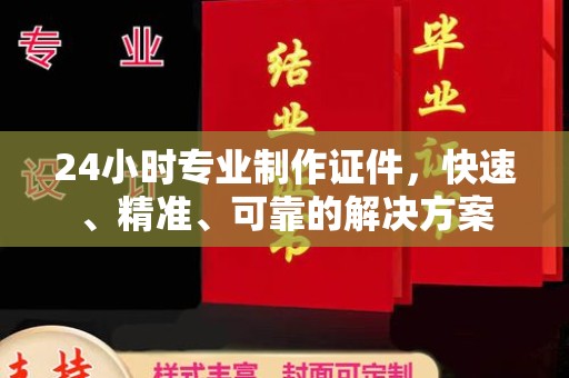 横峰24小时专业制作证件，快速、精准、可靠的解决方案