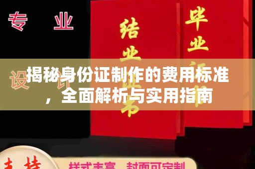 横峰揭秘身份证制作的费用标准，全面解析与实用指南