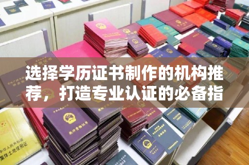 横峰选择学历证书制作的机构推荐，打造专业认证的必备指南