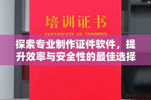 横峰探索专业制作证件软件，提升效率与安全性的最佳选择