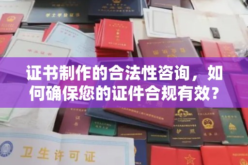 横峰证书制作的合法性咨询，如何确保您的证件合规有效？
