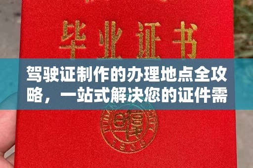 横峰驾驶证制作的办理地点全攻略，一站式解决您的证件需求