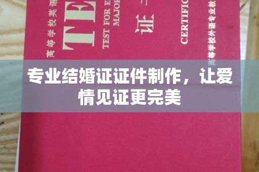 横峰专业结婚证证件制作，让爱情见证更完美