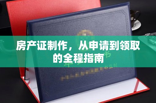 横峰房产证制作，从申请到领取的全程指南