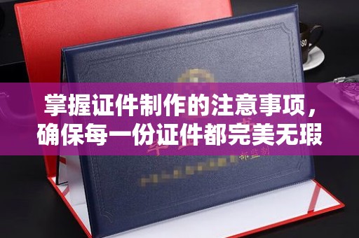 横峰掌握证件制作的注意事项，确保每一份证件都完美无瑕