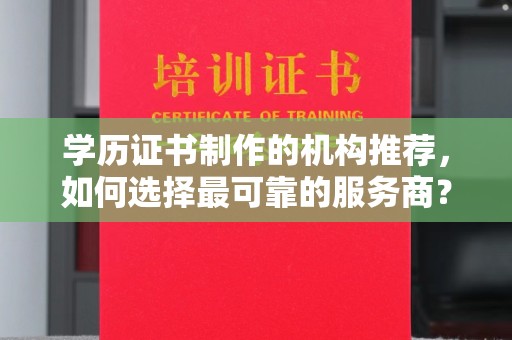 横峰学历证书制作的机构推荐，如何选择最可靠的服务商？