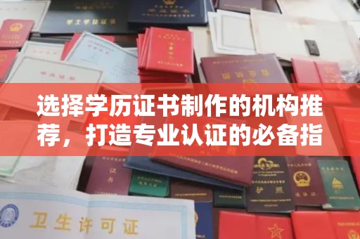 横峰选择学历证书制作的机构推荐，打造专业认证的必备指南