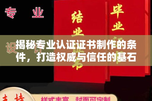 横峰揭秘专业认证证书制作的条件，打造权威与信任的基石
