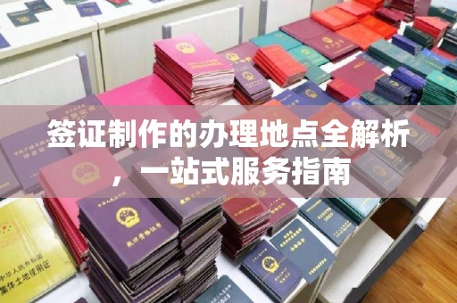 横峰签证制作的办理地点全解析，一站式服务指南