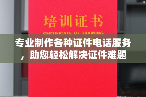 横峰专业制作各种证件电话服务，助您轻松解决证件难题