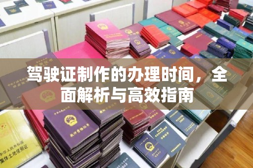 横峰驾驶证制作的办理时间，全面解析与高效指南