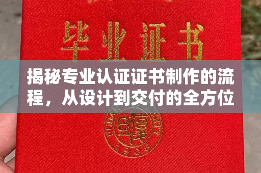 横峰揭秘专业认证证书制作的流程，从设计到交付的全方位指南