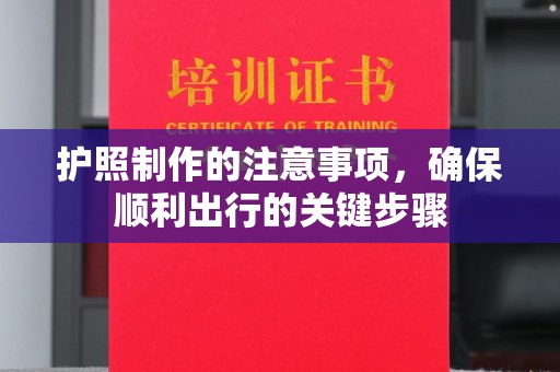 横峰护照制作的注意事项，确保顺利出行的关键步骤
