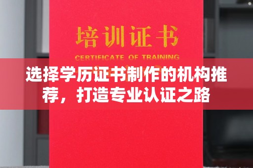 横峰选择学历证书制作的机构推荐，打造专业认证之路