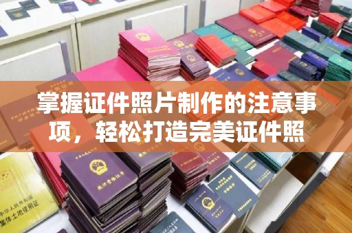 横峰掌握证件照片制作的注意事项，轻松打造完美证件照