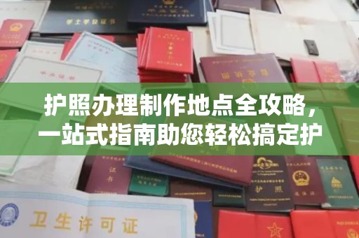 横峰护照办理制作地点全攻略，一站式指南助您轻松搞定护照