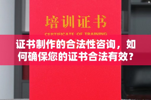 横峰证书制作的合法性咨询，如何确保您的证书合法有效？
